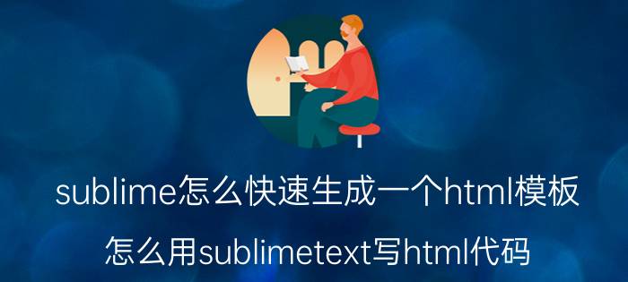 sublime怎么快速生成一个html模板 怎么用sublimetext写html代码？